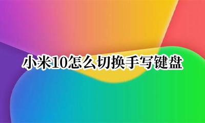 小米10怎么切换手写键盘 小米10手写输入法怎么设置