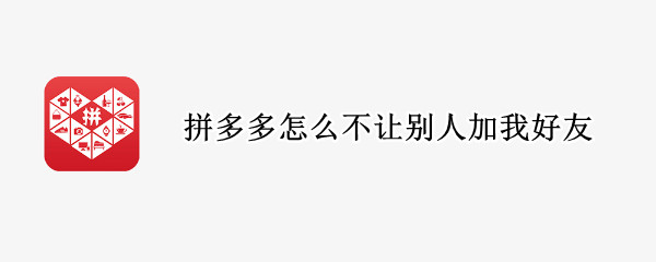 拼多多怎么不让别人加我好友