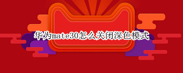 华为mate30怎么关闭深色模式