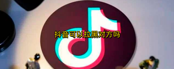 抖音可以拉黑对方吗
