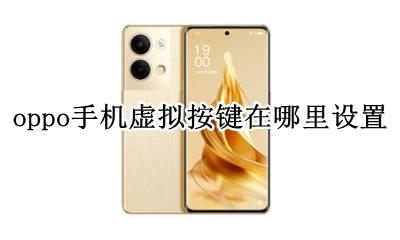 Oppo手机怎么设置虚拟按键 oppo手机虚拟按键在哪里设置