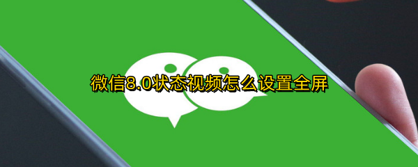 微信8.0状态视频怎么设置全屏