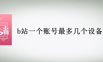 b站账号可以几个设备登陆 b站一个账号最多几个设备登录