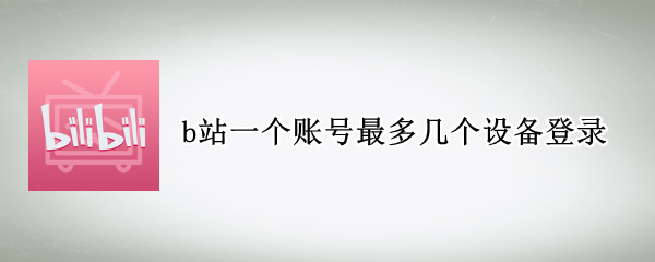 b站一个账号最多几个设备登录