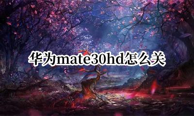 华为mate30hd怎么关 华为mate30hd30怎么关