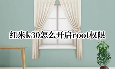 红米k30怎么开启root权限 红米k30手机root权限怎么开启
