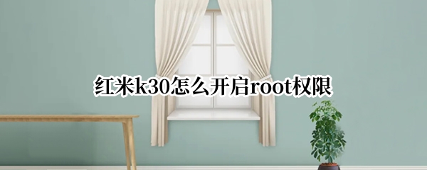红米k30怎么开启root权限