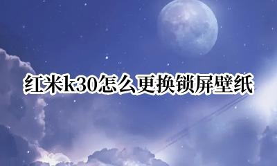 红米k30怎么改锁屏壁纸 红米k30怎么更换锁屏壁纸