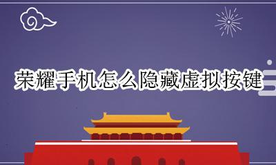 荣耀手机怎么隐藏虚拟按键 荣耀手机怎么弄出虚拟按键