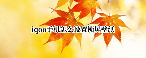 iqoo手机怎么设置锁屏壁纸