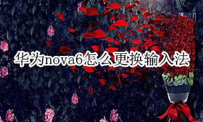 华为nova6怎么更换输入法 华为nova6怎么更改输入法