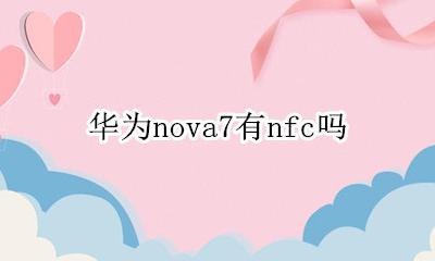 华为nova7的nfc 华为nova7有nfc吗