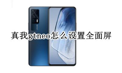 真我gtneo超级多屏功能 真我gtneo怎么设置全面屏