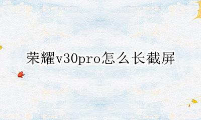 荣耀v30pro怎样截屏 荣耀v30pro怎么长截屏