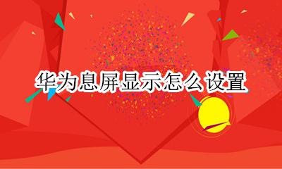 华为息屏显示怎么设置 华为息屏显示如何开启
