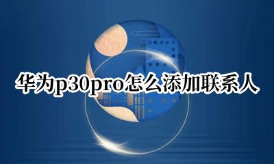 华为p30pro怎么添加联系人 华为p30pro怎么导入联系人