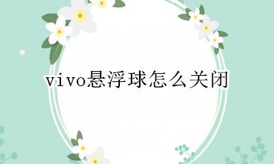 苹果悬浮球怎么关掉 vivo悬浮球怎么关闭