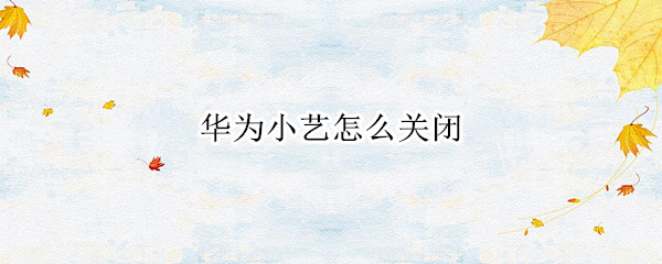 华为小艺怎么关闭