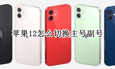 苹果手机双卡怎么切换 苹果12怎么切换主号副号