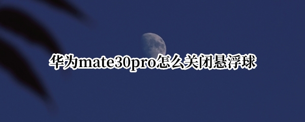 华为mate30pro怎么关闭悬浮球