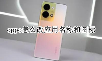 oppo怎么改应用名称和图标 oppo怎么修改应用图标名称