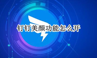 钉钉哪里开美颜 钉钉美颜功能怎么开
