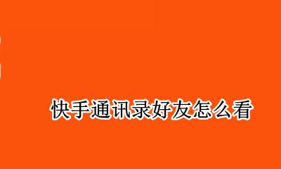 快手通讯录好友怎么看 快手查看通讯录好友怎么看
