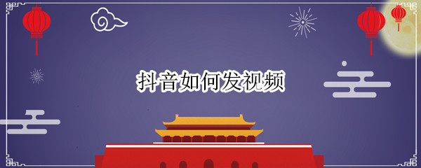抖音如何发视频