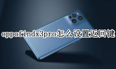 oppofindx3pro返回键在哪 oppofindx3pro怎么设置返回键