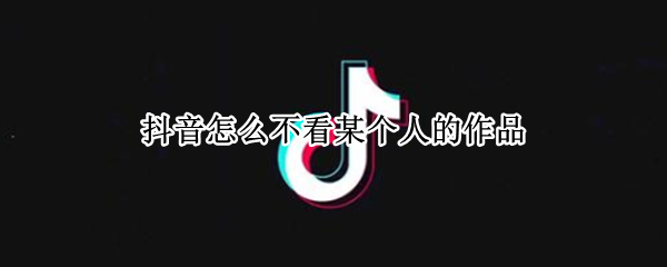 抖音怎么不看某个人的作品