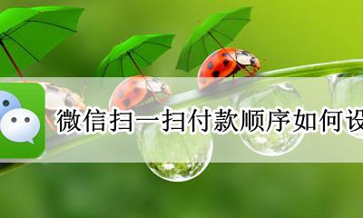 微信扫一扫付款顺序如何设置 微信扫一扫支付默认顺序设置方法