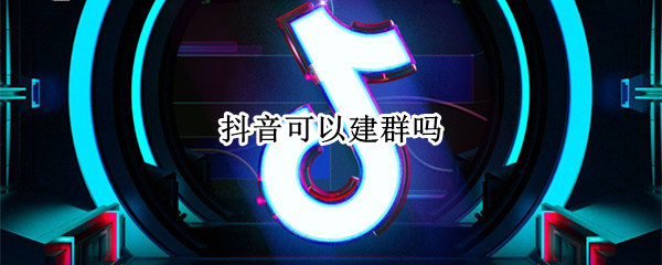 抖音可以建群吗