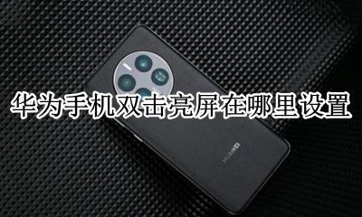 双击亮屏怎么设置华为手机 华为手机双击亮屏在哪里设置