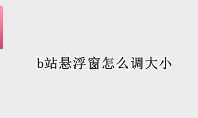 b站小窗设置 b站悬浮窗怎么调大小
