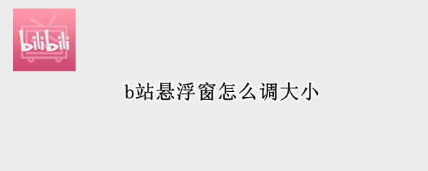 b站悬浮窗怎么调大小