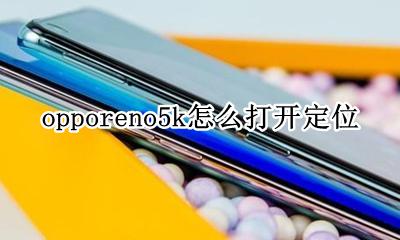 opporeno5k怎么打开定位 opporeno5pro怎么打开定位
