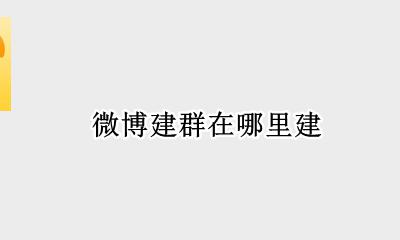 微博建群在哪里建 微博建的群在哪里找
