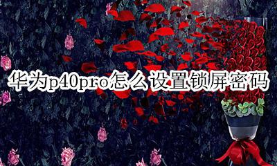 华为p40怎么设置屏幕密码锁 华为p40pro怎么设置锁屏密码