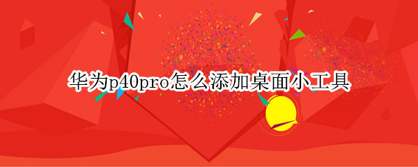 华为p40pro怎么添加桌面小工具