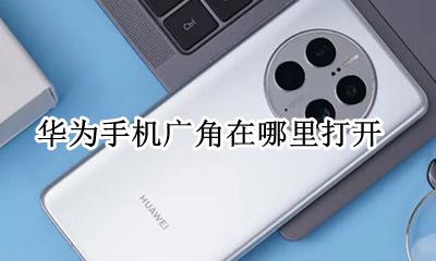 华为手机广角在哪里打开 华为手机前置广角在哪里打开