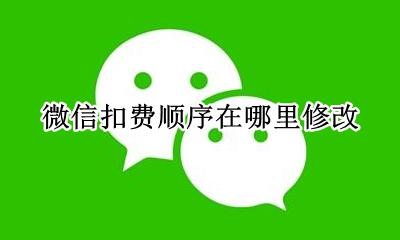 怎样更改微信扣费顺序 微信扣费顺序在哪里修改
