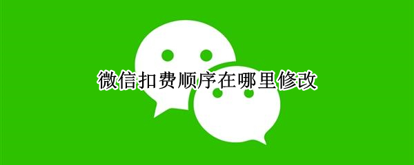 微信扣费顺序在哪里修改