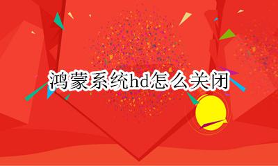 鸿蒙系统关掉hd 鸿蒙系统hd怎么关闭