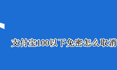 支付宝100以下免密怎么取消 支付宝低于100免密支付怎么取消