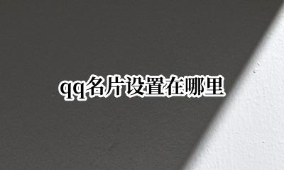 qq名片设置在哪里 QQ里面怎么设置名片