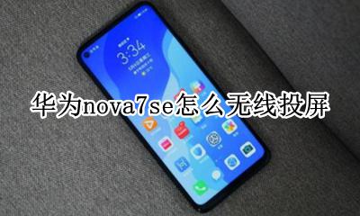 华为nova7se怎么投屏 华为nova7se怎么无线投屏