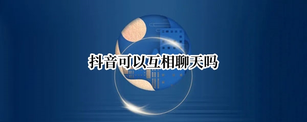 抖音可以互相聊天吗