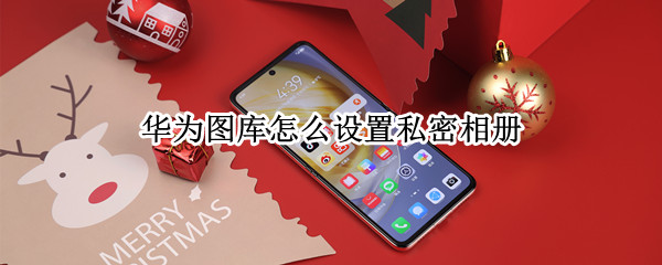 华为图库怎么设置私密相册