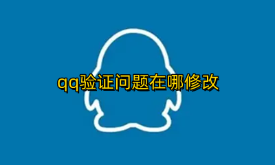 qq验证问题在哪修改 qq如何更改验证问题