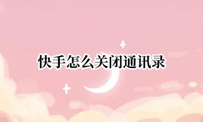 快手怎么关闭通讯录 快手关闭通讯录好友后对方还能看见吗